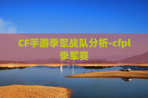 CF手游季军战队分析-cfpl季军赛