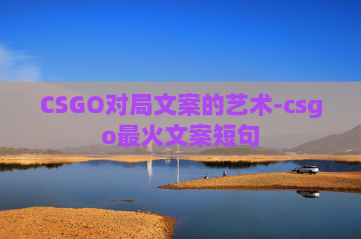 CSGO对局文案的艺术-csgo最火文案短句