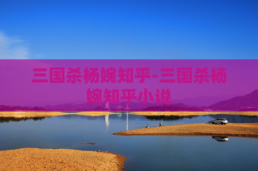三国杀杨婉知乎-三国杀杨婉知乎小说 三国杀杨婉知乎-三国杀杨婉知乎小说