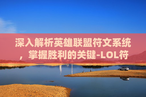 深入解析英雄联盟符文系统，掌握胜利的关键-LOL符文