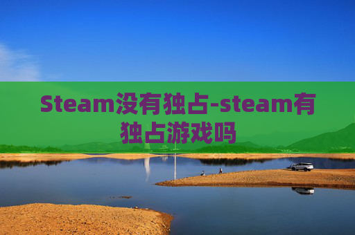 Steam没有独占-steam有独占游戏吗