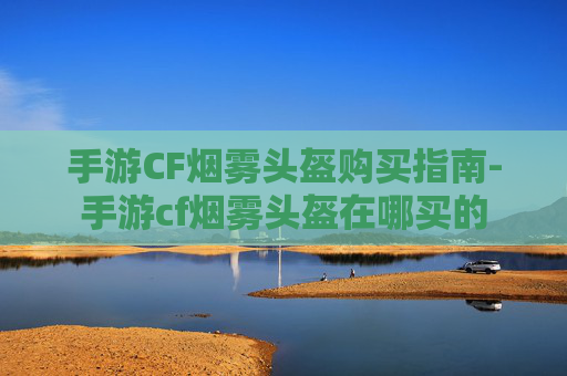 手游CF烟雾头盔购买指南-手游cf烟雾头盔在哪买的