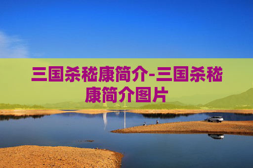 三国杀嵇康简介-三国杀嵇康简介图片 三国杀嵇康简介-三国杀嵇康简介图片