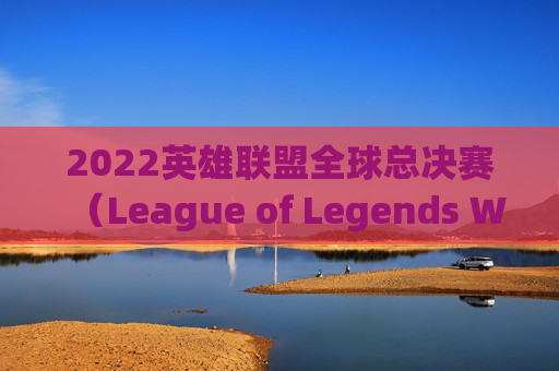 2022英雄联盟全球总决赛（League of Legends World Championship，简称LOL）季后赛名额争夺战-2026lol季后赛
