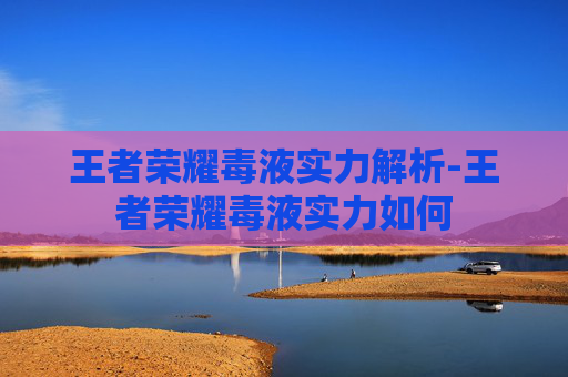 王者荣耀毒液实力解析-王者荣耀毒液实力如何