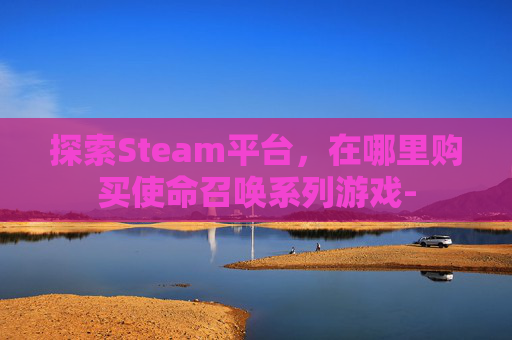 探索Steam平台，在哪里购买使命召唤系列游戏-