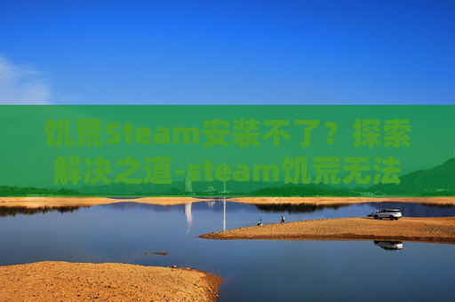 饥荒Steam安装不了？探索解决之道-steam饥荒无法下载mod
