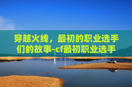 穿越火线，最初的职业选手们的故事-cf最初职业选手是谁
