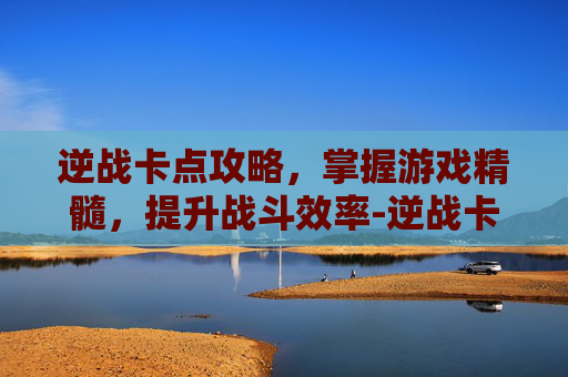 逆战卡点攻略,掌握游戏精髓,提升战斗效率-逆战卡boss新卡法 逆战卡点攻略,掌握游戏精髓,提升战斗效率-逆战卡boss新卡法