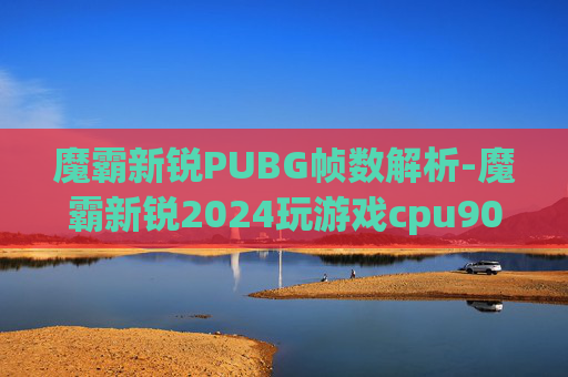 魔霸新锐PUBG帧数解析-魔霸新锐2024玩游戏cpu90度 魔霸新锐PUBG帧数解析-魔霸新锐2024玩游戏cpu90度
