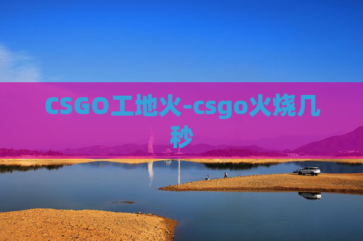 CSGO工地火-csgo火烧几秒