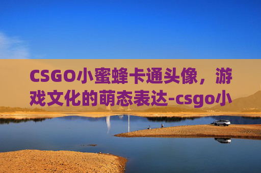 CSGO小蜜蜂卡通头像，游戏文化的萌态表达-csgo小蜜蜂壁纸