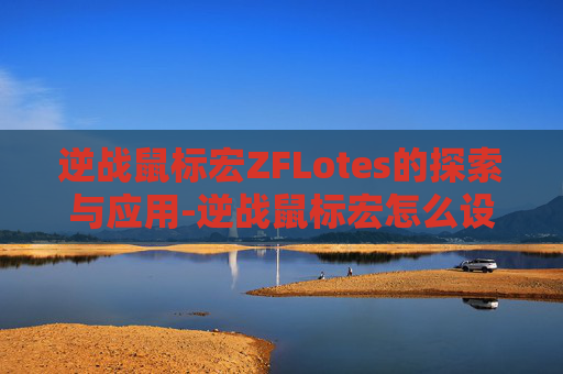 逆战鼠标宏ZFLotes的探索与应用-逆战鼠标宏怎么设置一键瞬狙