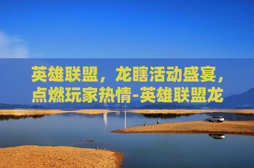 英雄联盟，龙瞎活动盛宴，点燃玩家热情-英雄联盟龙瞎活动