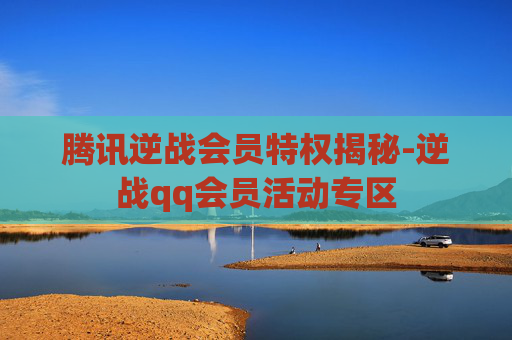 腾讯逆战会员特权揭秘-逆战qq会员活动专区 腾讯逆战会员特权揭秘-逆战qq会员活动专区