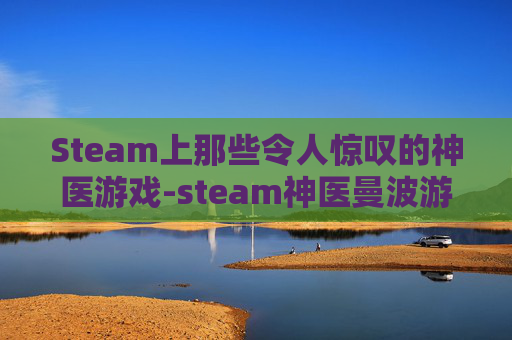 Steam上那些令人惊叹的神医游戏-steam神医曼波游戏 Steam上那些令人惊叹的神医游戏-steam神医曼波游戏