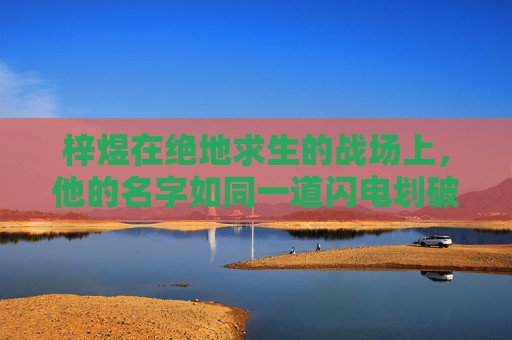 梓煜在绝地求生的战场上，他的名字如同一道闪电划破天际-