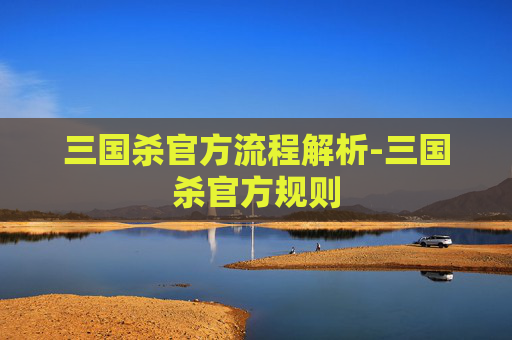三国杀官方流程解析-三国杀官方规则