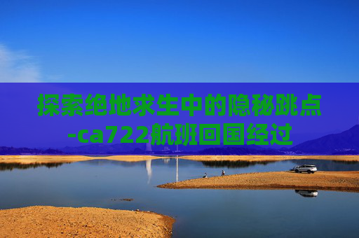 探索绝地求生中的隐秘跳点-ca722航班回国经过