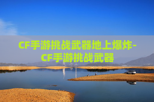 CF手游挑战武器地上爆炸-CF手游挑战武器