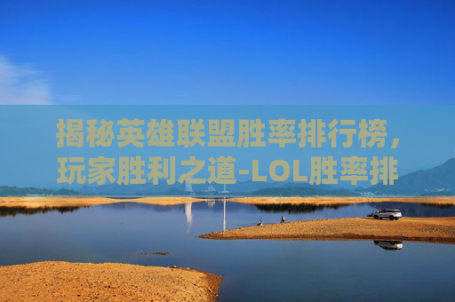 揭秘英雄联盟胜率排行榜，玩家胜利之道-LOL胜率排行