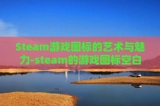 Steam游戏图标的艺术与魅力-steam的游戏图标空白