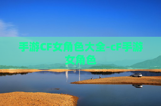 手游CF女角色大全-cF手游女角色 手游CF女角色大全-cF手游女角色