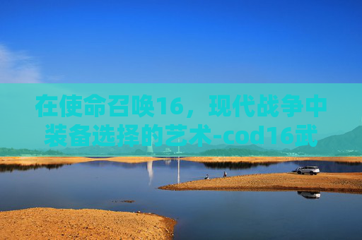 在使命召唤16，现代战争中装备选择的艺术-cod16武器配件一览表