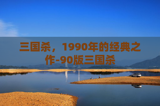 三国杀，1990年的经典之作-90版三国杀