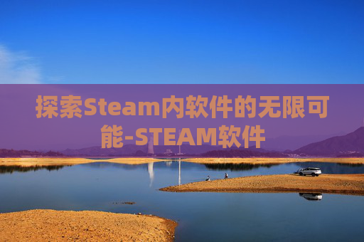 探索Steam内软件的无限可能-STEAM软件 探索Steam内软件的无限可能-STEAM软件