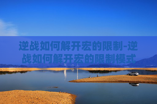 逆战如何解开宏的限制-逆战如何解开宏的限制模式 逆战如何解开宏的限制-逆战如何解开宏的限制模式