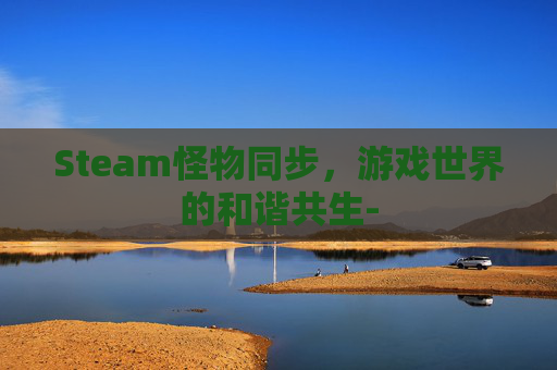 Steam怪物同步，游戏世界的和谐共生-