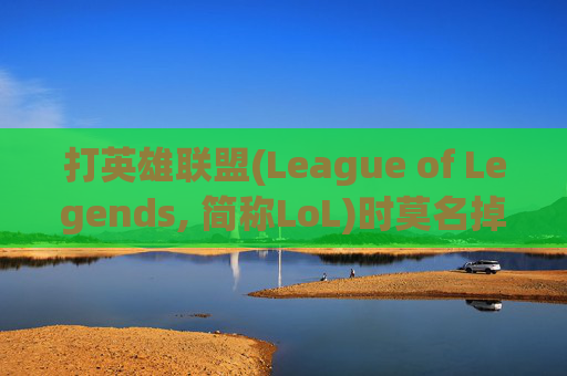 打英雄联盟(League of Legends, 简称LoL)时莫名掉帧的困扰-打lol莫名其妙掉帧 打英雄联盟(League of Legends, 简称LoL)时莫名掉帧的困扰-打lol莫名其妙掉帧