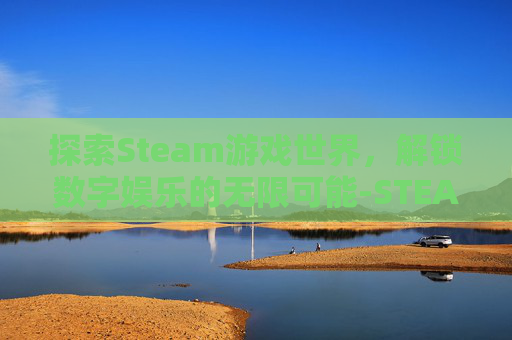 探索Steam游戏世界，解锁数字娱乐的无限可能-STEAM考试