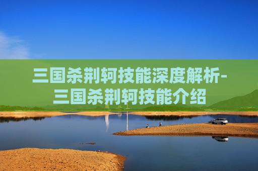 三国杀荆轲技能深度解析-三国杀荆轲技能介绍