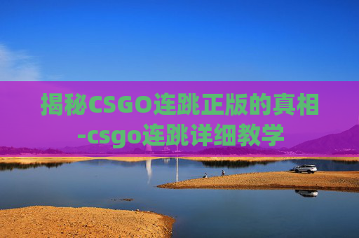 揭秘CSGO连跳正版的真相-csgo连跳详细教学 揭秘CSGO连跳正版的真相-csgo连跳详细教学