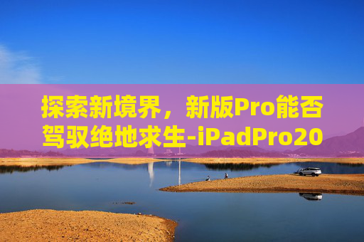探索新境界，新版Pro能否驾驭绝地求生-iPadPro2022能玩和平精英吗