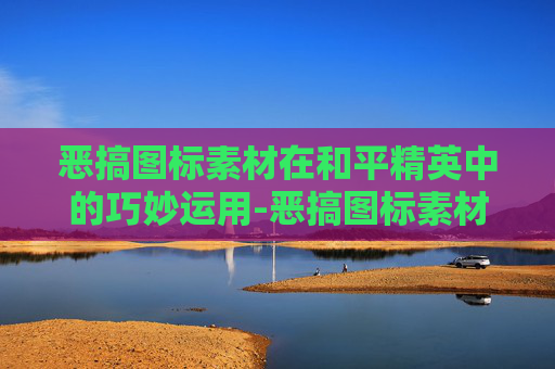 恶搞图标素材在和平精英中的巧妙运用-恶搞图标素材和平精英图片