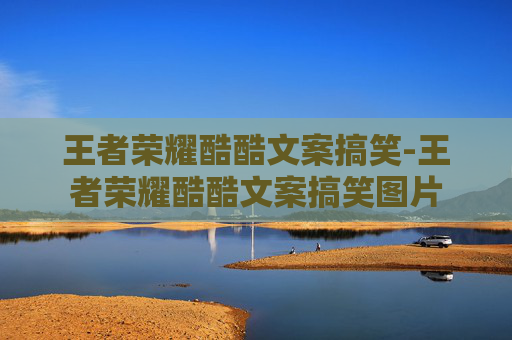王者荣耀酷酷文案搞笑-王者荣耀酷酷文案搞笑图片 王者荣耀酷酷文案搞笑-王者荣耀酷酷文案搞笑图片