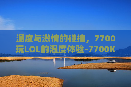 温度与激情的碰撞，7700玩LOL的温度体验-7700K玩英雄联盟都80多度正常吗