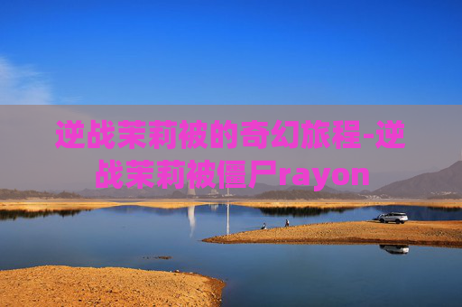 逆战茉莉被的奇幻旅程-逆战茉莉被僵尸rayon