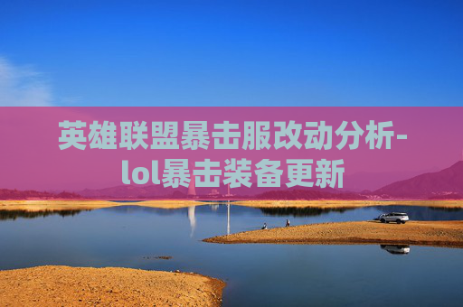 英雄联盟暴击服改动分析-lol暴击装备更新 英雄联盟暴击服改动分析-lol暴击装备更新