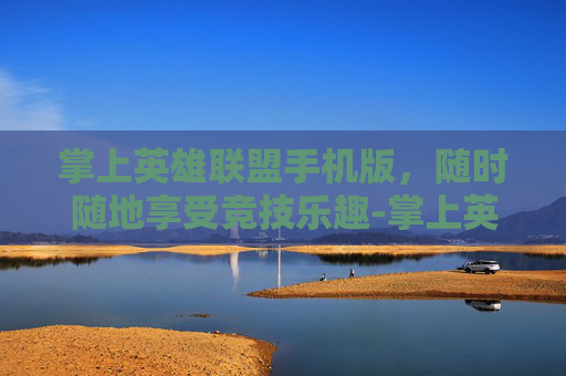 掌上英雄联盟手机版，随时随地享受竞技乐趣-掌上英雄联盟手机版