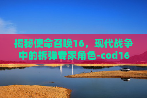 揭秘使命召唤16，现代战争中的拆弹专家角色-cod16快速换弹