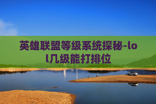 英雄联盟等级系统探秘-lol几级能打排位