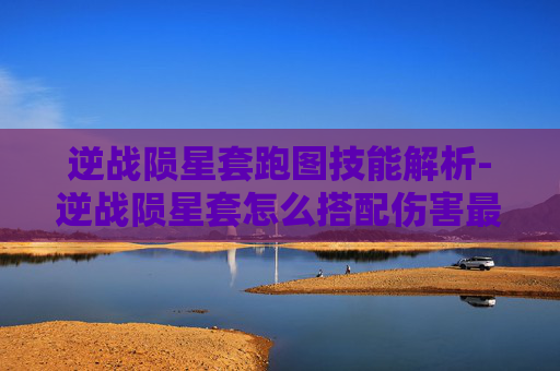 逆战陨星套跑图技能解析-逆战陨星套怎么搭配伤害最高 逆战陨星套跑图技能解析-逆战陨星套怎么搭配伤害最高