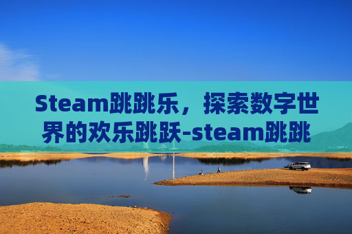 Steam跳跳乐，探索数字世界的欢乐跳跃-steam跳跳乐游戏