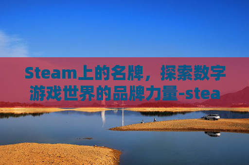 Steam上的名牌，探索数字游戏世界的品牌力量-steam名称推荐