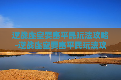 逆战虚空要塞平民玩法攻略-逆战虚空要塞平民玩法攻略视频 逆战虚空要塞平民玩法攻略-逆战虚空要塞平民玩法攻略视频