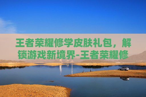 王者荣耀修学皮肤礼包，解锁游戏新境界-王者荣耀修学皮肤礼包怎么领